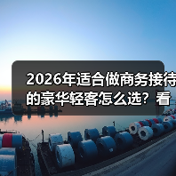 2026年适合做商务接待的豪华轻客怎么选?看完少走3年弯路 2026年适合做商务接待的豪华轻客怎么选?看完少走3年弯路