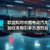 欧盟拟对中国电动汽车加征关税引多方激烈反对
