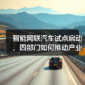 智能网联汽车试点启动，四部门如何推动产业发展？