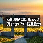商用车销量增长5.6% 货车增9.7% 行业稳步增长