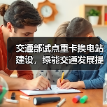 交通部试点重卡换电站建设,绿能交通发展提速 交通部试点重卡换电站建设,绿能交通发展提速