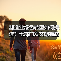 制造业绿色转型如何提速?七部门发文明确路径 制造业绿色转型如何提速?七部门发文明确路径