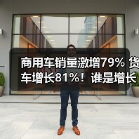 商用车销量激增79% 货车增长81%!谁是增长黑马? 商用车销量激增79% 货车增长81%!谁是增长黑马?