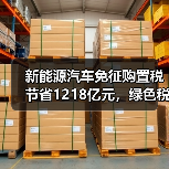 新能源汽车免征购置税节省1218亿元,绿色税惠如何助推行业发展? 新能源汽车免征购置税节省1218亿元,绿色税惠如何助推行业发展?