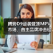 腾势D9逆袭登顶MPV市场,自主品牌冲击经典车型 腾势D9逆袭登顶MPV市场,自主品牌冲击经典车型