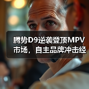 腾势D9逆袭登顶MPV市场,自主品牌冲击经典车型 腾势D9逆袭登顶MPV市场,自主品牌冲击经典车型