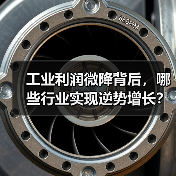 工业利润微降背后,哪些行业实现逆势增长? 工业利润微降背后,哪些行业实现逆势增长?