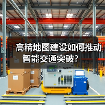 高精地图建设如何推动智能交通突破？