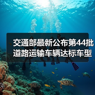 交通部最新公布第44批道路运输车辆达标车型：哪些车型被纳入？