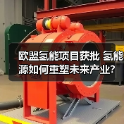 欧盟氢能项目获批 氢能源如何重塑未来产业? 欧盟氢能项目获批 氢能源如何重塑未来产业?