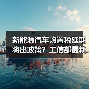 新能源汽车购置税延期将出政策?工信部最新进展揭晓 新能源汽车购置税延期将出政策?工信部最新进展揭晓