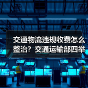 交通物流违规收费怎么整治？交通运输部四举措落地