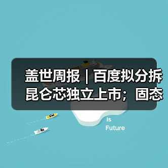 盖世周报 | 百度拟分拆昆仑芯独立上市;固态电池新国标征求意见 盖世周报 | 百度拟分拆昆仑芯独立上市;固态电池新国标征求意见