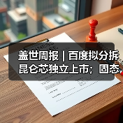 盖世周报 | 百度拟分拆昆仑芯独立上市;固态电池新国标征求意见 盖世周报 | 百度拟分拆昆仑芯独立上市;固态电池新国标征求意见