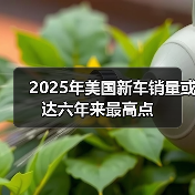 2025年美国新车销量或达六年来最高点 2025年美国新车销量或达六年来最高点