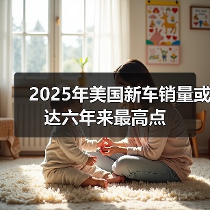 2025年美国新车销量或达六年来最高点 2025年美国新车销量或达六年来最高点