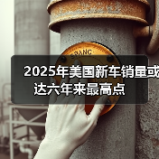2025年美国新车销量或达六年来最高点 2025年美国新车销量或达六年来最高点