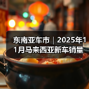 东南亚车市|2025年11月马来西亚新车销量同比增长5.5% 东南亚车市|2025年11月马来西亚新车销量同比增长5.5%
