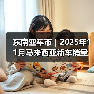 东南亚车市|2025年11月马来西亚新车销量同比增长5.5% 东南亚车市|2025年11月马来西亚新车销量同比增长5.5%