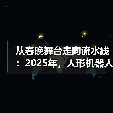 从春晚舞台走向流水线:2025年,人形机器人的“成人礼” 从春晚舞台走向流水线:2025年,人形机器人的“成人礼”