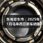东南亚车市|2025年11月马来西亚新车销量同比增长5.5% 东南亚车市|2025年11月马来西亚新车销量同比增长5.5%