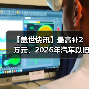 【盖世快讯】最高补2万元,2026年汽车以旧换新政策延续;传小米汽车明年拟推4款新车 【盖世快讯】最高补2万元,2026年汽车以旧换新政策延续;传小米汽车明年拟推4款新车