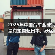 2025年中国汽车全球销量有望首超日本,跃居世界首位 2025年中国汽车全球销量有望首超日本,跃居世界首位