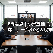 E周看点 | 小米直播“拆车”,一汽37亿入股零跑 E周看点 | 小米直播“拆车”,一汽37亿入股零跑