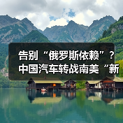 告别“俄罗斯依赖”?中国汽车转战南美“新大陆” 告别“俄罗斯依赖”?中国汽车转战南美“新大陆”