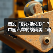 告别“俄罗斯依赖”?中国汽车转战南美“新大陆” 告别“俄罗斯依赖”?中国汽车转战南美“新大陆”