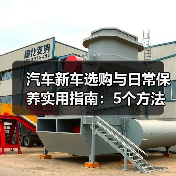 汽车新车选购与日常保养实用指南:5个方法避坑 汽车新车选购与日常保养实用指南:5个方法避坑