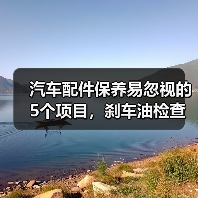 汽车配件保养易忽视的5个项目,刹车油检查是关键 汽车配件保养易忽视的5个项目,刹车油检查是关键