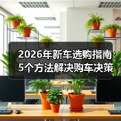 2026年新车选购指南:5个方法解决购车决策难题 2026年新车选购指南:5个方法解决购车决策难题
