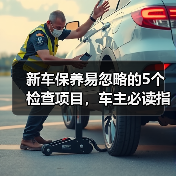 新车保养易忽略的5个检查项目,车主必读指南 新车保养易忽略的5个检查项目,车主必读指南