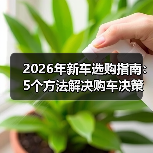 2026年新车选购指南:5个方法解决购车决策难题 2026年新车选购指南:5个方法解决购车决策难题