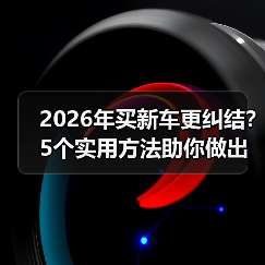 2026年买新车更纠结?5个实用方法助你做出正确购车决策 2026年买新车更纠结?5个实用方法助你做出正确购车决策