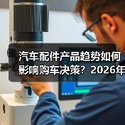 汽车配件产品趋势如何影响购车决策?2026年分析 汽车配件产品趋势如何影响购车决策?2026年分析