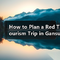 How to Plan a Red Tourism Trip in Gansu? A Step-by-Step Guide How to Plan a Red Tourism Trip in Gansu? A Step-by-Step Guide