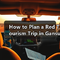 How to Plan a Red Tourism Trip in Gansu? A Step-by-Step Guide How to Plan a Red Tourism Trip in Gansu? A Step-by-Step Guide