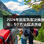 2026年新车购车决策指南:5个方法解决选择困难 2026年新车购车决策指南:5个方法解决选择困难