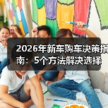 2026年新车购车决策指南:5个方法解决选择困难 2026年新车购车决策指南:5个方法解决选择困难