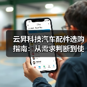 云昇科技汽车配件选购指南：从需求判断到使用维护5大方法
