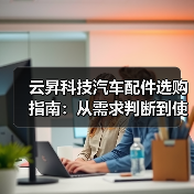 云昇科技汽车配件选购指南：从需求判断到使用维护5大方法