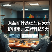 汽车配件选择与日常维护指南,云昇科技5大经验助你避坑 汽车配件选择与日常维护指南,云昇科技5大经验助你避坑