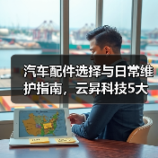 汽车配件选择与日常维护指南,云昇科技5大经验助你避坑 汽车配件选择与日常维护指南,云昇科技5大经验助你避坑