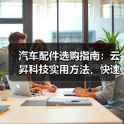 汽车配件选购指南:云昇科技实用方法,快速解决维护难题 汽车配件选购指南:云昇科技实用方法,快速解决维护难题