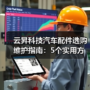 云昇科技汽车配件选购维护指南:5个实用方法解决难题 云昇科技汽车配件选购维护指南:5个实用方法解决难题