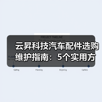 云昇科技汽车配件选购维护指南:5个实用方法解决难题 云昇科技汽车配件选购维护指南:5个实用方法解决难题