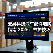 云昇科技汽车配件选购指南 2026:维护技巧与常见问题解析 云昇科技汽车配件选购指南 2026:维护技巧与常见问题解析