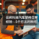 云昇科技汽车配件日常经验:5个方法判断问题与使用维护 云昇科技汽车配件日常经验:5个方法判断问题与使用维护